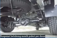  ??  ?? Suspensi belakang masih pakai per daun