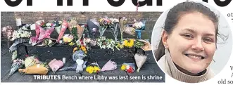  ??  ?? TRIBUTES Bench where Libby was last seen is shrine