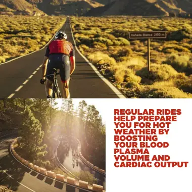  ??  ?? REGULAR RIDES HELP PREPARE YOU FOR HOT WEATHER BY BOOSTING YOUR BLOOD PLASMA VOLUME AND CARDIAC OUTPUT