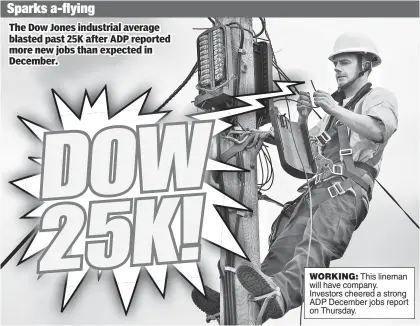  ??  ?? WORKING: This lineman will have company. Investors cheered a strong ADP December jobs report on Thursday. Sparks a-flying The Dow Jones industrial average blasted past 25K after ADP reported more new jobs than expected in December.