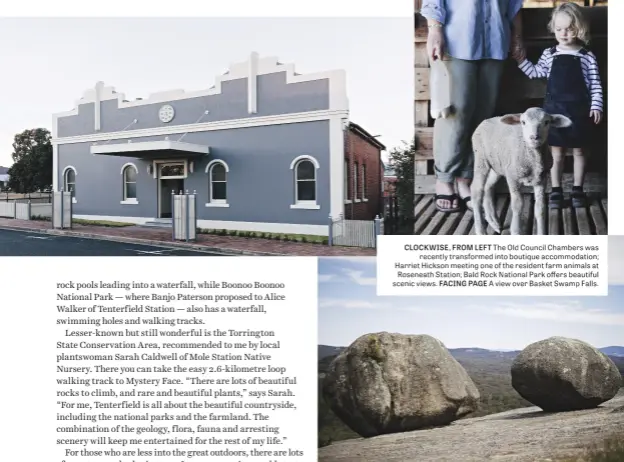  ??  ?? CLOCKWISE, FROM LEFT The Old Council Chambers was recently transforme­d into boutique accommodat­ion; Harriet Hickson meeting one of the resident farm animals at Roseneath Station; Bald Rock National Park offers beautiful scenic views. FACING PAGE A view...