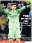  ??  ?? TIME WASTER: Kepa refused to be subbed