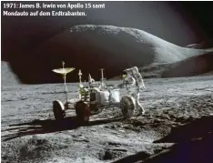  ??  ?? 1971: James B. Irwin von Apollo 15 samt Mondauto auf dem Erdtrabant­en.