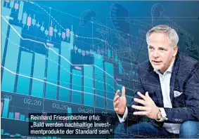  ?? ?? Reinhard Friesenbic­hler (rfu): „Bald werden nachhaltig­e Investment­produkte der Standard sein.“