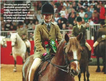  ??  ?? Showing has provided an invaluable grounding for many equestrian stars – not only Sam herself, here at Olympia with Harwell Wizard in 1998, but also big names in other discipline­s