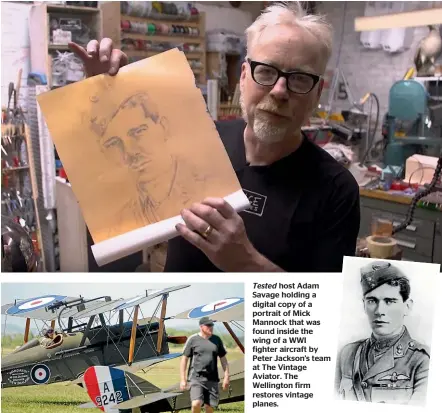  ??  ?? Tested host Adam Savage holding a digital copy of a portrait of Mick Mannock that was found inside the wing of a WWI fighter aircraft by Peter Jackson’s team at The Vintage Aviator. The Wellington firm restores vintage planes.