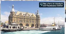  ??  ?? 9 Take a ferry to Istanbul’s cool Haydarpasa station