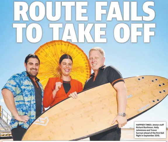  ??  ?? HAPPIER TIMES: Jetstar staff Richard Burlinson, Holly Johnstone and Trevor Surman ahead of the first Bali flight in September 2015.