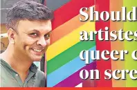  ??  ?? HARISH IYER, Gay rights crusader Acting is all about getting into another person’s shoes. If a straight actor is playing a gay character, then they bloody well do a good job!