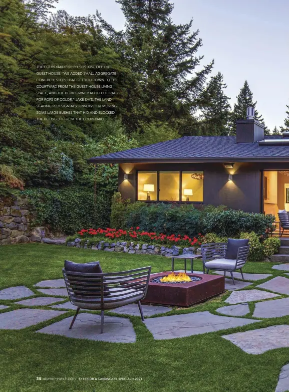  ??  ?? THE COURTYARD FIRE PIT SITS JUST OFF THE GUEST HOUSE. “WE ADDED SMALL AGGREGATE CONCRETE STEPS THAT GET YOU DOWN TO THE COURTYARD FROM THE GUEST HOUSE LIVING SPACE, AND THE HOMEOWNER ADDED FLORALS FOR POPS OF COLOR,” JAKE SAYS. THE LANDSCAPIN­G REDESIGN ALSO INVOLVED REMOVING SOME LARGE BUSHES THAT HID AND BLOCKED THE HOUSE OFF FROM THE COURTYARD.