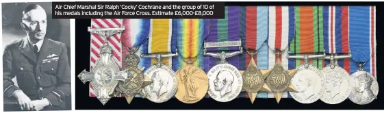  ??  ?? Air Chief Marshal Sir Ralph ‘Cocky’ Cochrane and the group of 10 of his medals including the Air Force Cross. Estimate £6,000-£8,000