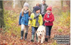  ??  ?? If you have a pet incorporat­e a dog walk into your child’s routine