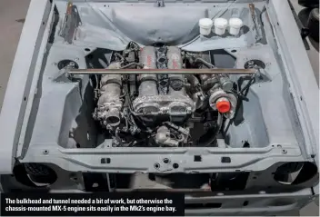  ??  ?? The bulkhead and tunnel needed a bit of work, but otherwise the chassis-mounted MX-5 engine sits easily in the Mk2’s engine bay.