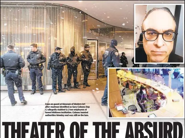  ?? ?? Cops on guard at Museum of Modern Art after madman identified as Gary Cabana (top r.) allegedly stabbed (r.) two employees at famed Midtown institutio­n. Cabana taunted authoritie­s Monday and was still on the lam.