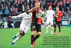  ?? (AFP) ?? Action from the Ligue 1 game between Rennes and Montpellie­r in early March. Rennes were third when the season was ended early because of the coronaviru­s pandemic and qualified for the Champions League as a result.