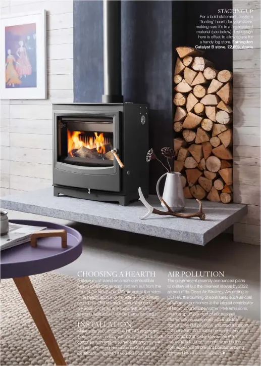  ??  ?? STACKING UP For a bold statement, create a ‘floating’ hearth for your stove, making sure it’s in a fire-resistant material (see below). The design here is offset to allow space for a handy log store. Farringdon Catalyst B stove, £2,609, Arada