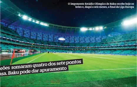  ??  ?? O imponente Estádio Olímpico de Baku recebe hoje osleões e, daqui a seis meses, a final da Liga Europa