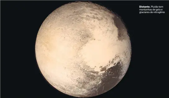  ?? NASA-13/7/2015 ?? Distante. Plutão tem montanhas de gelo e glaciares de nitrogênio