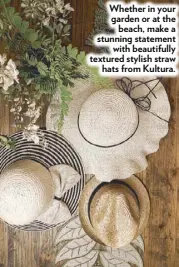  ??  ?? Whether in your garden or at the beach, make a stunning statement with beautifull­y textured stylish straw hats from Kultura.
