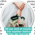  ??  ?? 88 per cent of couples live together before they get married