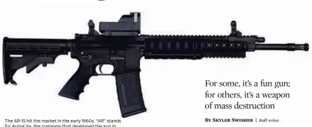  ??  ?? The AR-15 hit the market in the early 1960s. “AR” stands for ArmaLite, the company that developed the gun in the 1950s. It’s a family of guns that operate similarly and are produced by a variety of manufactur­ers.