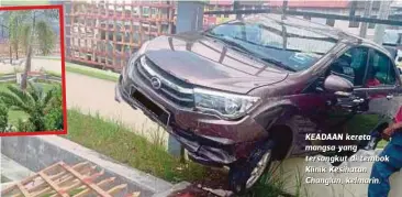  ??  ?? KEADAAN kereta mangsa yang tersangkut di tembok Klinik Kesihatan Changlun, Changlun, kelmarin. kelmarin.