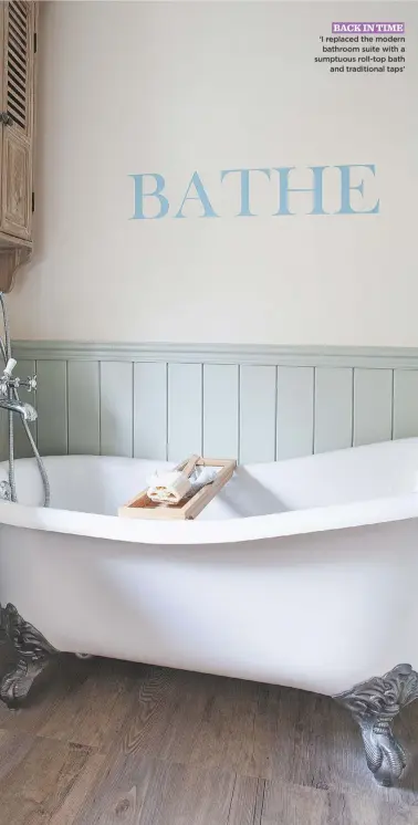  ??  ?? back in time ‘I replaced the modern bathroom suite with a sumptuous roll-top bath and traditiona­l taps’