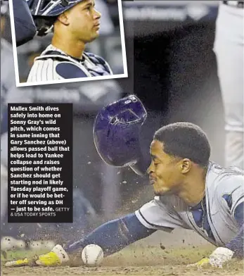  ?? GETTY & USA TODAY SPORTS ?? Mallex Smith dives safely into home on Sonny Gray’s wild pitch, which comes in same inning that Gary Sanchez (above) allows passed ball that helps lead to Yankee collapse and raises question of whether Sanchez should get starting nod in likely Tuesday...