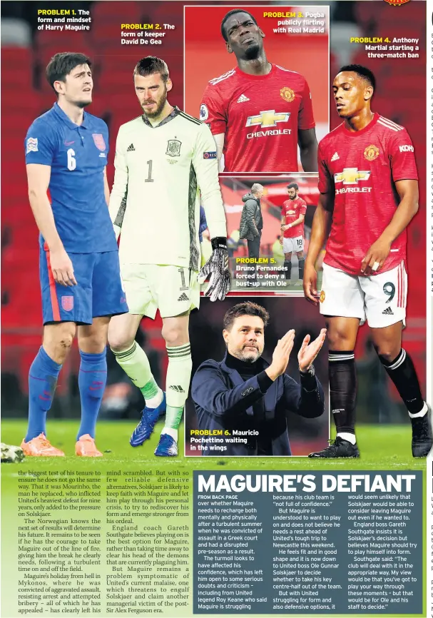  ??  ?? PROBLEM 1. The form and mindset of Harry Maguire
The form of keeper David De Gea
Bruno Fernandes forced to deny a bust-up with Ole
PROBLEM 6. Mauricio Pochettino waiting in the wings
Pogba publicly flirting with Real Madrid
Anthony Martial starting a three-match ban