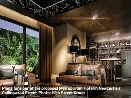  ?? ?? Plans for a bar at the proposed Metropolit­an Hotel in Newcastle’s Collingwoo­d Street. Photo: High Street Group
