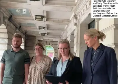  ?? ?? Parents Kyle Moloney and Sally Checkley with solicitors from Freeth Solicitors outside the Council House in Nottingham. Below, the Queen’s Medical Centre