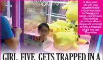  ??  ?? A five-yearold girl was trapped inside a claw machine in Dongguan, south-east China's Guangdong province after a desperate attempt to win a Pikachu plush toy last Thursday