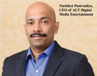  ??  ?? Nachiket Pantvaidya, CEO of ALT Digital Media Entertainm­ent