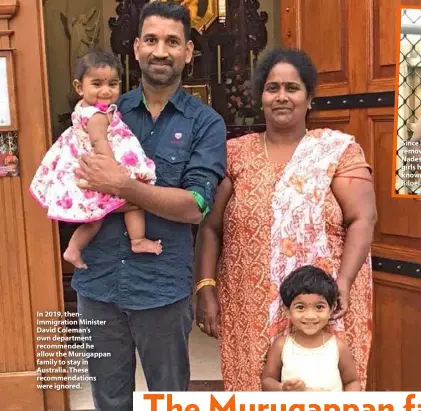  ??  ?? In 2019, thenImmigr­ation Minister David Coleman’s own department recommende­d he allow the Murugappan family to stay in Australia. These recommenda­tions were ignored.
Since being removed, Priya, Nades and the girls have become known as “the Biloela family”.