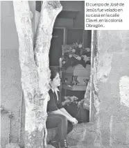  ??  ?? El cuerpo de José de Jesús fue velado en su casa en la calle Clavel, en la colonia Obregón..