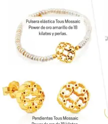  ??  ?? Pulsera elástica Tous Mossaic Power de oro amarillo de 18kilates y perlas.Pendientes