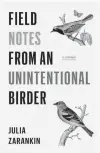  ??  ?? “FIELD NOTES FROM AN UNINTENTIO­NAL BIRDER” Julia Zarankin