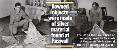  ?? ?? The UFOs that were fired on recently seem to be made of the same fabric seen at the 1947 Roswell UFO crash