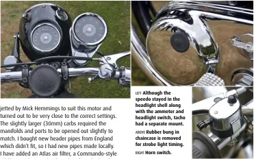  ??  ?? LEFT Although the speedo stayed in the headlight shell along with the ammeter and headlight switch, tacho had a separate mount. ABOVE Rubber bung in chaincase is removed for strobe light timing. RIGHT Horn switch.