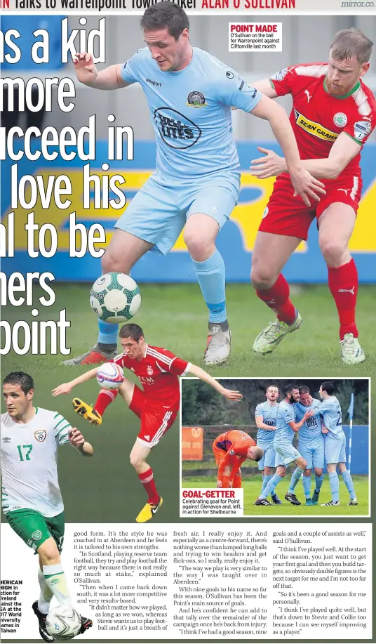  ??  ?? MERICAN HIGH In ction for Ireland ainst the SA at the 017 World niversity Games in Taiwan POINT MADE O’sullivan on the ball for Warrenpoin­t against Cliftonvil­le last month GOAL-GETTER Celebratin­g goal for Point against Glenavon and, left, in action for Shelbourne