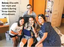  ??  ?? Below: Ella with her mum and sisters during three months of treatment.