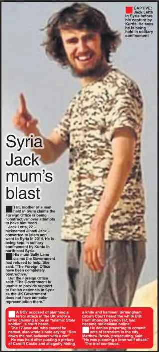  ??  ?? CAPTIVE: Jack Letts in Syria before his capture by Kurds. He says he is being held in solitary confinemen­t a knife and hammer. Birmingham Crown Court heard the white Brit, from Rhondda Cynon Taf, had become radicalise­d online. He denies preparing to...