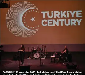  ?? PRESS PHOTO PIC: MONIRUL BHUIYAN/ ?? GABORONE: 16 November 2023, Turkish jazz band Sibel Kose Trio consists of Kaan Biyikoglu, Sibel Kose and Caglayan Yildiz performing during the Turkey’s 100 years celebratin­g concert at the Maitisong in Gaborone on 16 November 2023. Turkish Embassy in Gaborone organises this concert