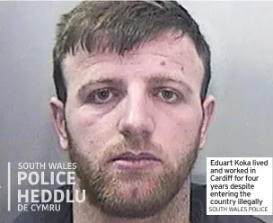  ?? SOUTH WALES POLICE ?? Eduart Koka lived and worked in Cardiff for four years despite entering the country illegally