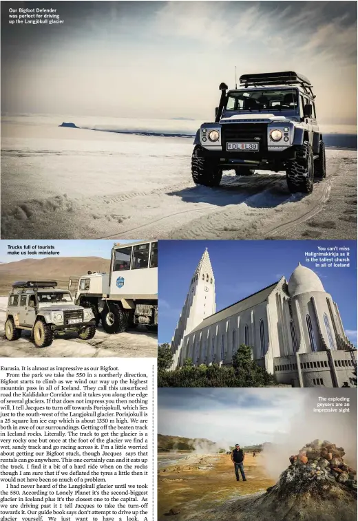  ??  ?? Our Bigfoot Defender was perfect for driving up the Langjökull glacier Trucks full of tourists make us look miniature You can’t miss Hallgrímsk­irkja as it is the tallest church in all of Iceland The exploding geysers are an impressive sight