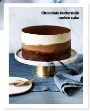  ??  ?? Chocolate buttermilk ombre cake