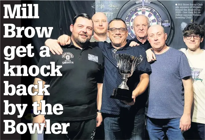  ?? ?? Mill Brow Social Club are winners of Widnes Round the Board Cup 2020 – but they fell to defeat against Widnes Bowling Club