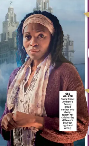  ??  ?? GEE WALKER (Rakie Ayola) Anthony’s fiercely proud mother, who always taught her children the difference between right and wrong.