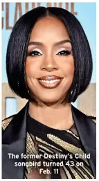  ?? ?? The former Destiny’s Child songbird turned 43 on Feb. 11