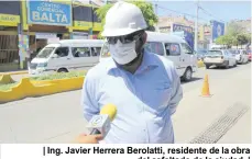  ??  ?? | Ing. Javier Herrera Berolatti, residente de la obra del asfaltado de la ciudad. |